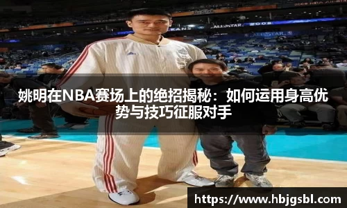 姚明在NBA赛场上的绝招揭秘:如何运用身高优势与技巧征服对手